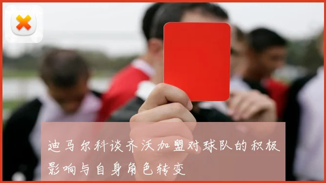 迪马尔科谈齐沃加盟对球队的积极影响与自身角色转变