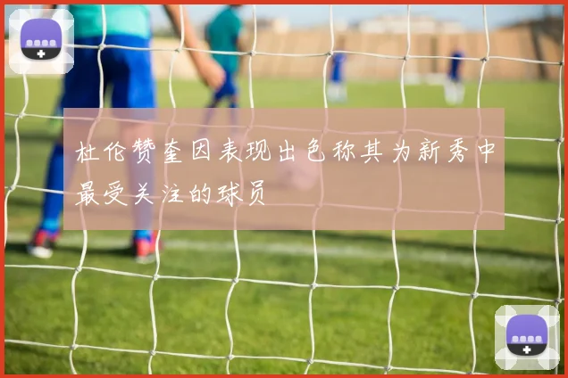 杜伦赞奎因表现出色称其为新秀中最受关注的球员