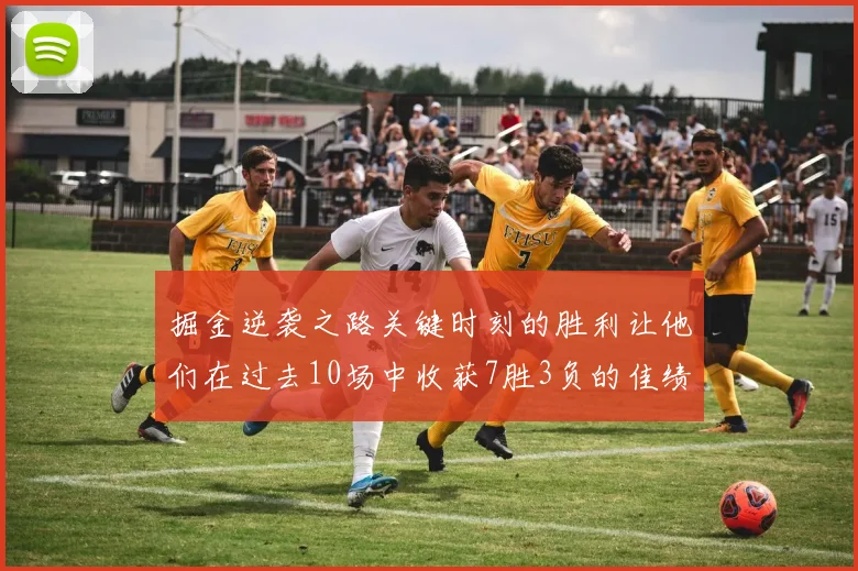 掘金逆袭之路关键时刻的胜利让他们在过去10场中收获7胜3负的佳绩