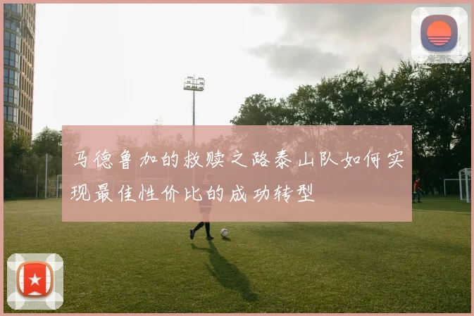 马德鲁加的救赎之路泰山队如何实现最佳性价比的成功转型