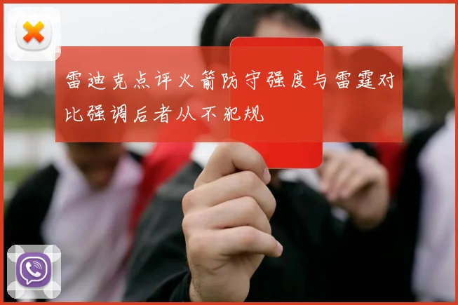 雷迪克点评火箭防守强度与雷霆对比强调后者从不犯规