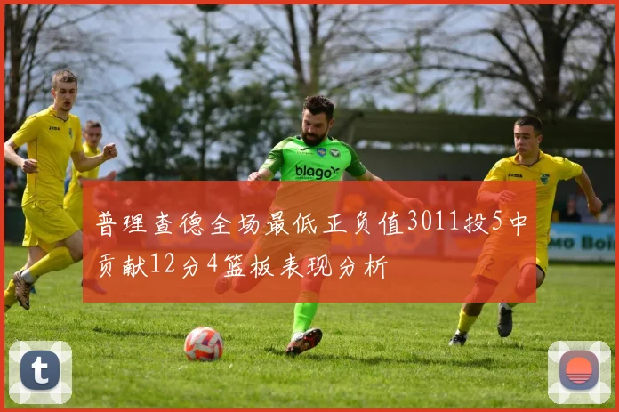普理查德全场最低正负值3011投5中贡献12分4篮板表现分析