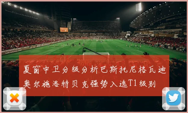 夏窗中卫分级分析巴斯托尼格瓦迪奥尔施洛特贝克强势入选T1级别