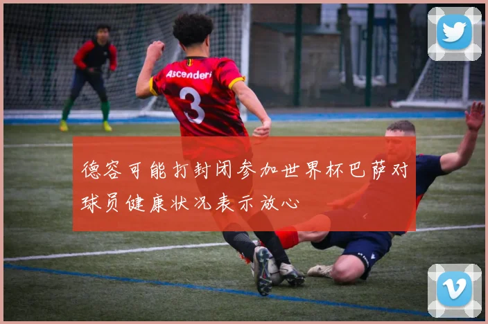 德容可能打封闭参加世界杯巴萨对球员健康状况表示放心