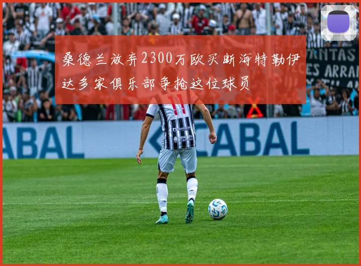 桑德兰放弃2300万欧买断海特勒伊达多家俱乐部争抢这位球员